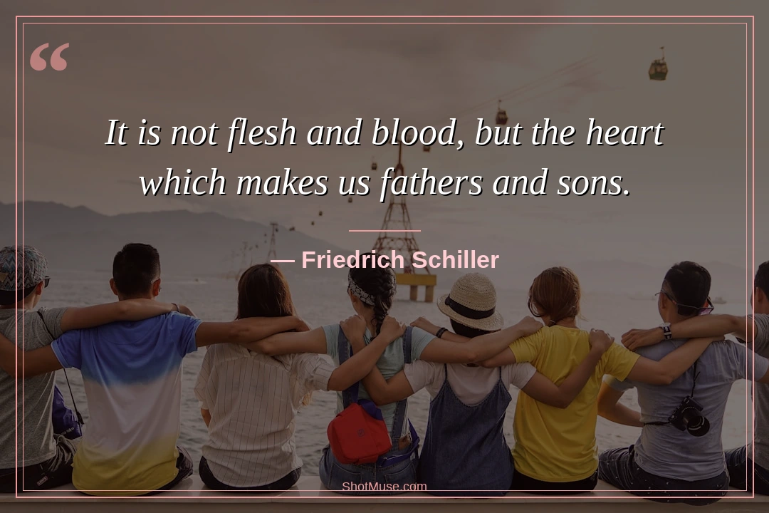 Family quote by Friedrich Schiller — It is not flesh and blood but the heart which makes us fathers and sons — HD warm outdoor wallpaper