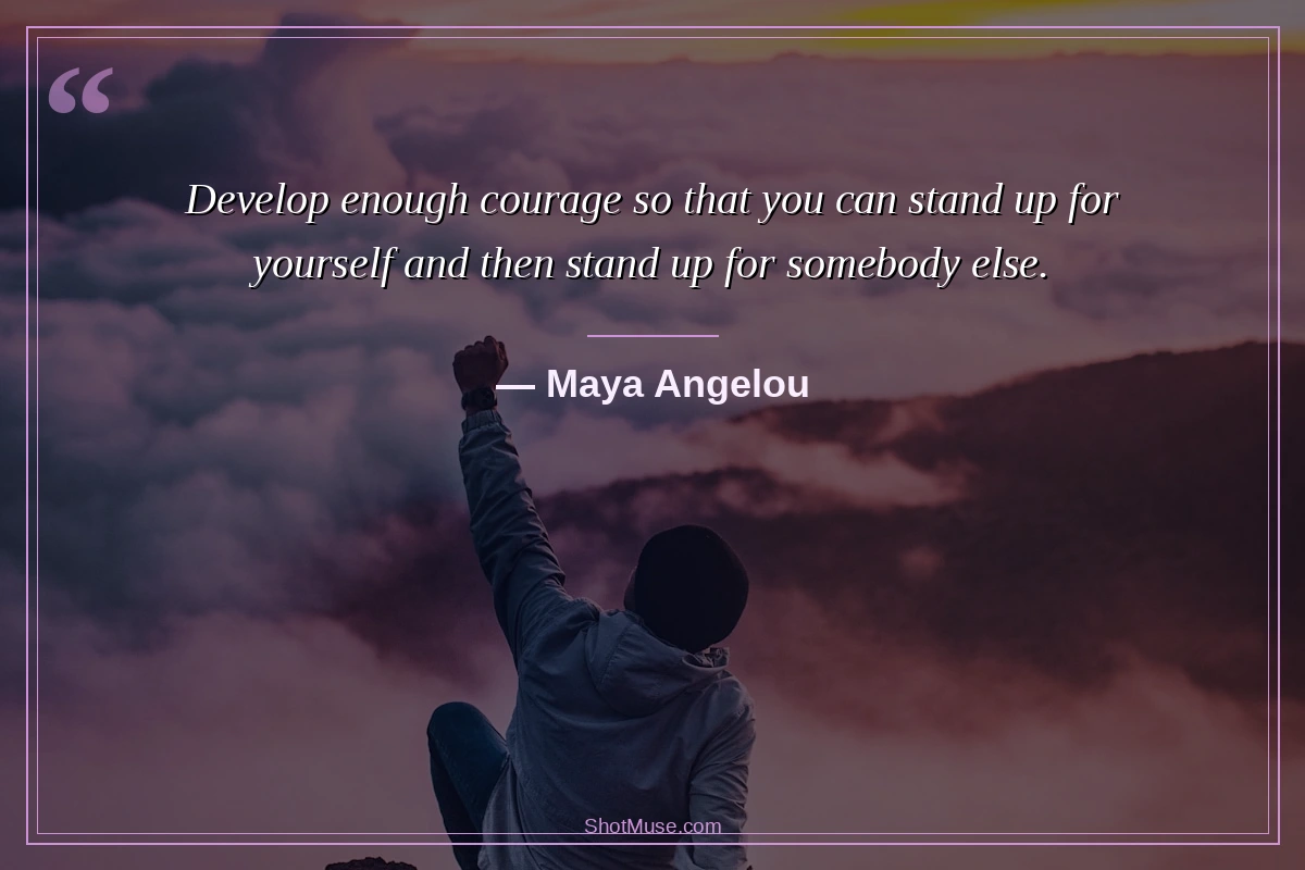 Inspirational quotes for women pictures HD - Maya Angelou - Develop enough courage to stand up for yourself and then for somebody else